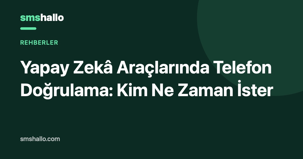 Yapay Zekâ Araçlarında Telefon Doğrulama: Kim Ne Zaman İster