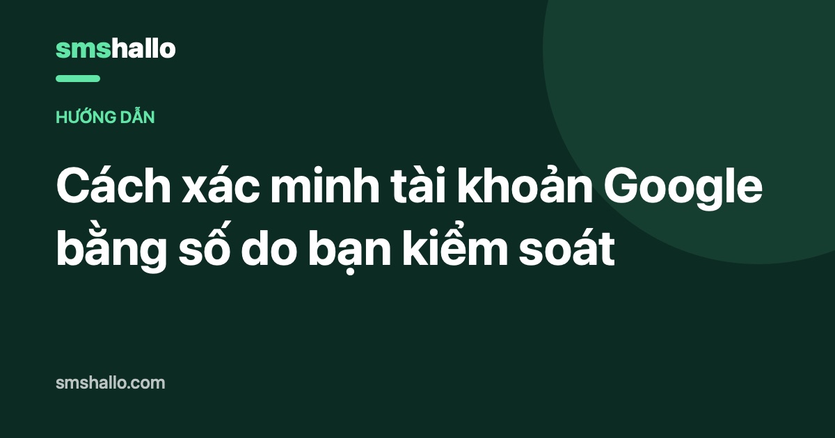 Cách xác minh tài khoản Google bằng số do bạn kiểm soát